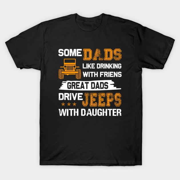 Some Dads Like Drinking With Friends Great Dads Drive Jeeps With Daughter Father's Day gift Papa And daughter Jeep T-Shirt by David Darry